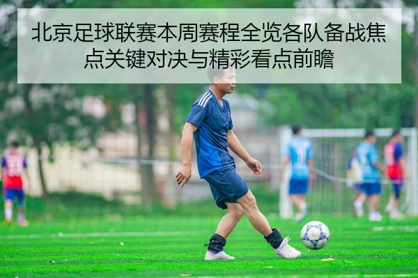 北京足球联赛本周赛程全览各队备战焦点关键对决与精彩看点前瞻 - 新闻资讯相关报道缩略图