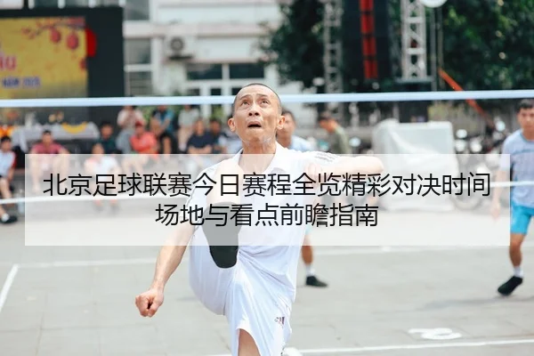 北京足球联赛今日赛程全览精彩对决时间场地与看点前瞻指南 - 新闻资讯相关报道缩略图
