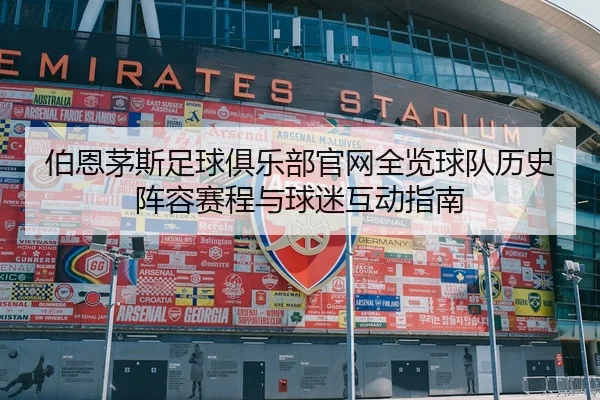伯恩茅斯足球俱乐部官网全览球队历史阵容赛程与球迷互动指南